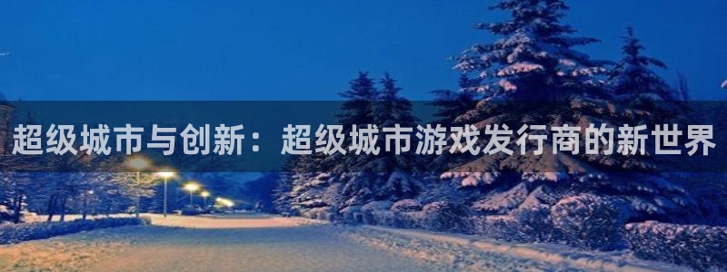 完美电竞官网子出版社：超级城市与创新：超级城市游戏发行商的新世界