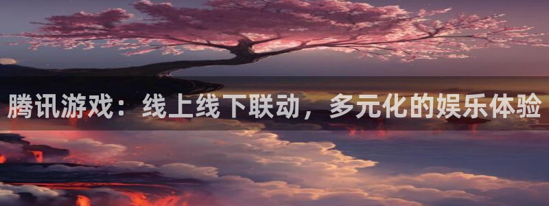 完美电竞官网娱乐测速官网：腾讯游戏：线上线下联动，多元化的娱乐体验