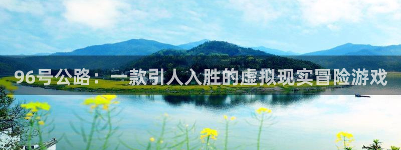 完美电竞注册平台登录不上：96号公路：一款引人入胜的虚拟现实冒险游戏