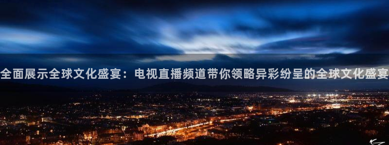 玩球直播下载ios：全面展示全球文化盛宴：电视直播频道带你领略异彩纷呈的全球文化盛宴
