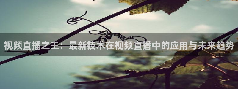 玩球直播nba直播在线直播：视频直播之王：最新技术在视频直播中的应用与未来趋势