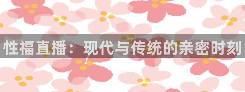 玩球直播吧：性福直播：现代与传统的亲密时刻