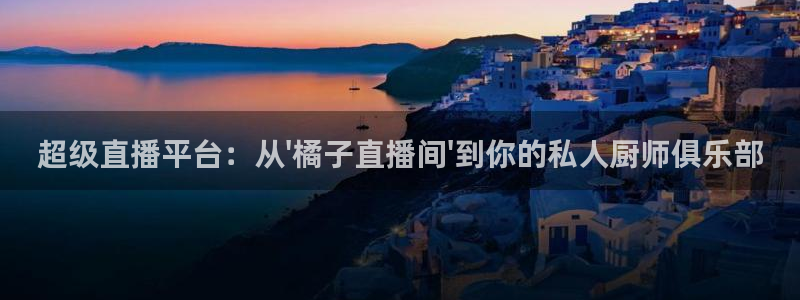 玩球直播nba体育直播：超级直播平台：从\'橘子直播间\'到你的私人厨师俱乐部