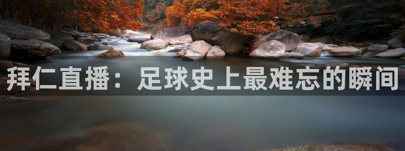 玩球直播官网nba直播：拜仁直播：足球史上最难忘的瞬间