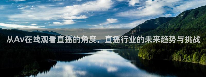 玩球直播官网nba直播：从Av在线观看直播的角度，直播行业的未来趋势与挑战
