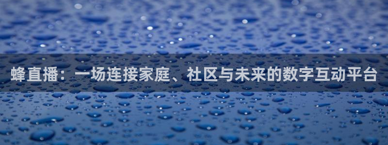玩球体育：蜂直播：一场连接家庭、社区与未来的数字互动平台